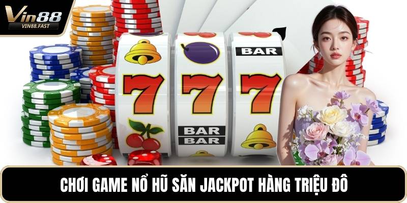 Chơi game nổ hũ săn Jackpot triệu đô