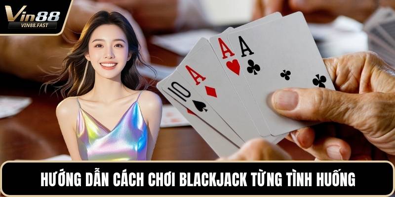Hướng dẫn cách chơi Blackjack từng tình huống