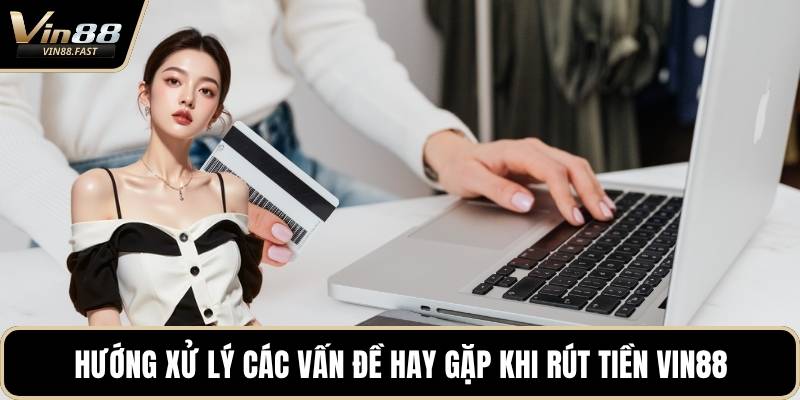 Hướng xử lý các vấn đề hay gặp khi rút tiền VIN88