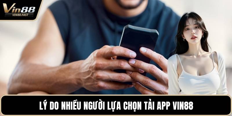 Lý do nhiều người lựa chọn tải app VIN88