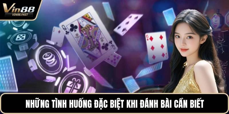 Những tình huống đặc biệt khi đánh bài cần biết