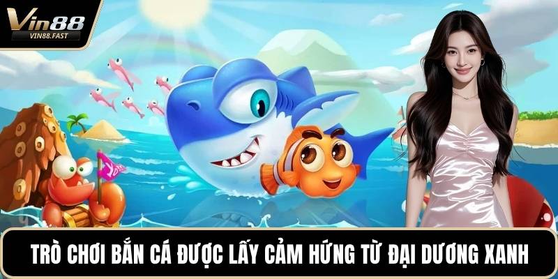 Trò chơi bắn cá được lấy cảm hứng từ đại dương xanh